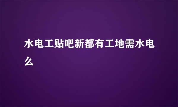 水电工贴吧新都有工地需水电么