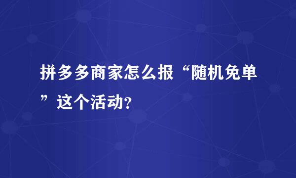 拼多多商家怎么报“随机免单”这个活动？