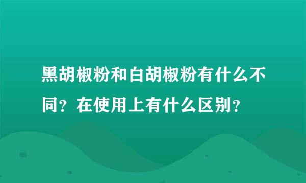 黑胡椒粉和白胡椒粉有什么不同？在使用上有什么区别？