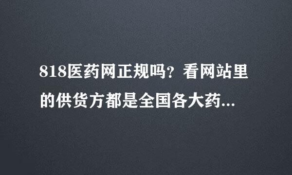 818医药网正规吗？看网站里的供货方都是全国各大药店，卖的药可信吗？