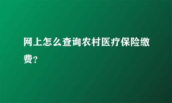 网上怎么查询农村医疗保险缴费？