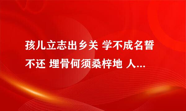 孩儿立志出乡关 学不成名誓不还 埋骨何须桑梓地 人生无处不青山。。具体是什么意思