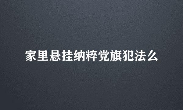 家里悬挂纳粹党旗犯法么