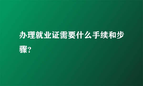 办理就业证需要什么手续和步骤？