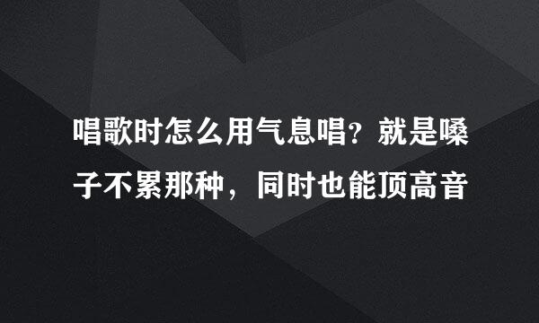 唱歌时怎么用气息唱？就是嗓子不累那种，同时也能顶高音