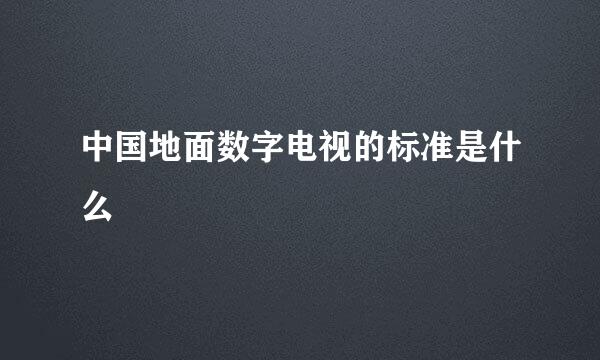 中国地面数字电视的标准是什么