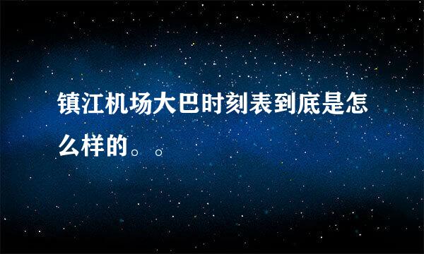 镇江机场大巴时刻表到底是怎么样的。。