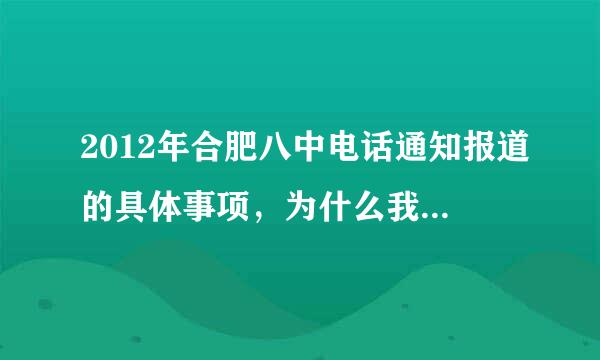 2012年合肥八中电话通知报道的具体事项，为什么我没有接到通知，需要什么东西吗？