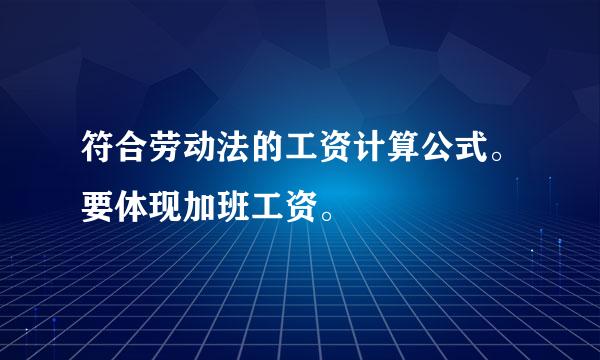 符合劳动法的工资计算公式。要体现加班工资。