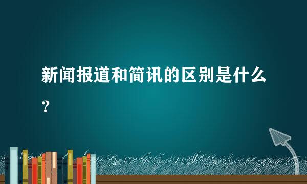 新闻报道和简讯的区别是什么？