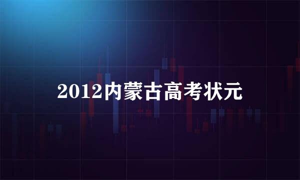 2012内蒙古高考状元