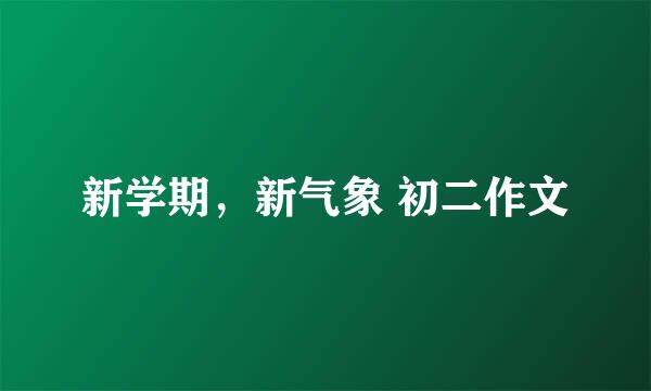 新学期，新气象 初二作文