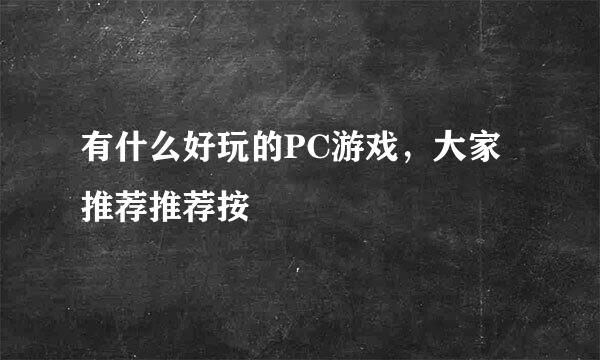 有什么好玩的PC游戏，大家推荐推荐按