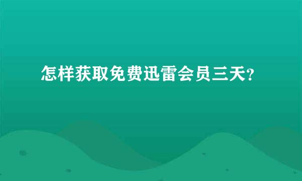 怎样获取免费迅雷会员三天？