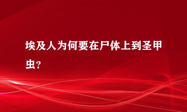 埃及人为何要在尸体上到圣甲虫？