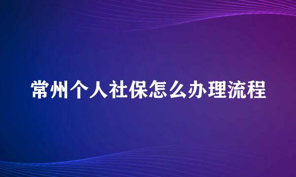 常州个人社保怎么办理流程