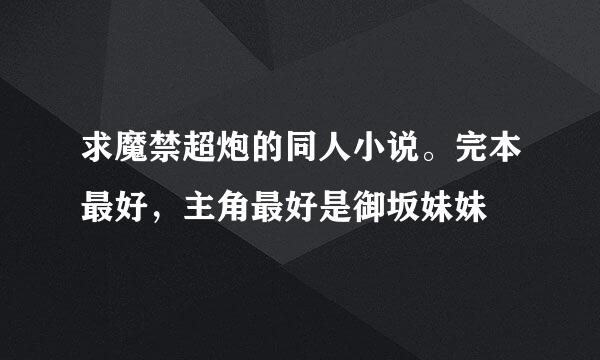 求魔禁超炮的同人小说。完本最好，主角最好是御坂妹妹