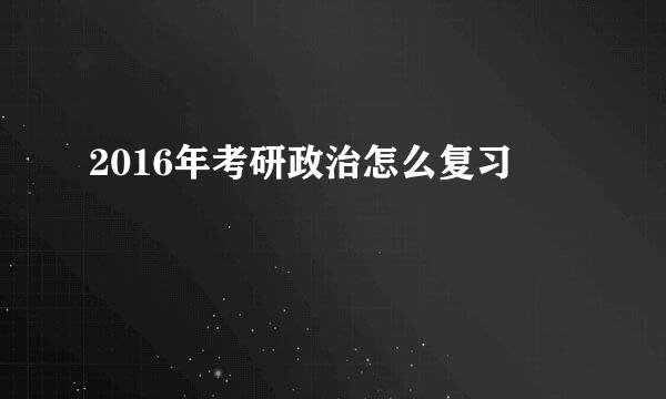 2016年考研政治怎么复习