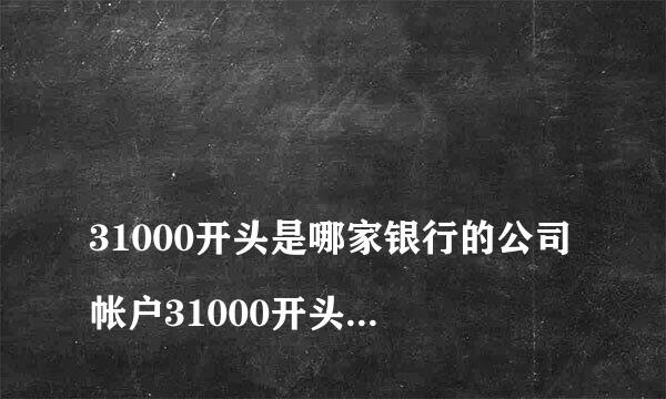 
31000开头是哪家银行的公司帐户31000开头是哪家银行账户？
