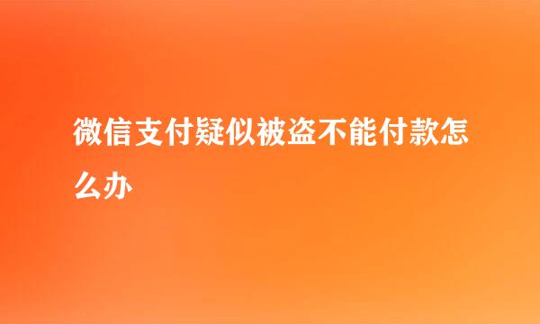 微信支付疑似被盗不能付款怎么办