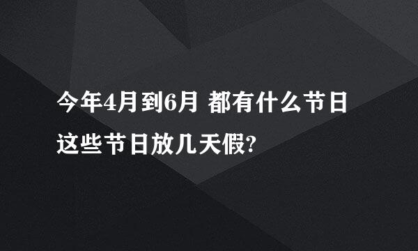 今年4月到6月 都有什么节日 这些节日放几天假?