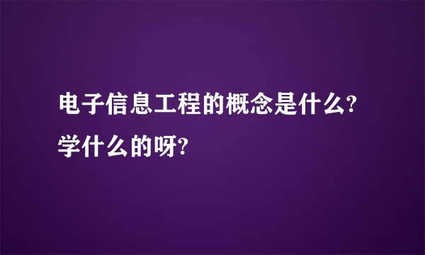 电子信息工程的概念是什么?学什么的呀?