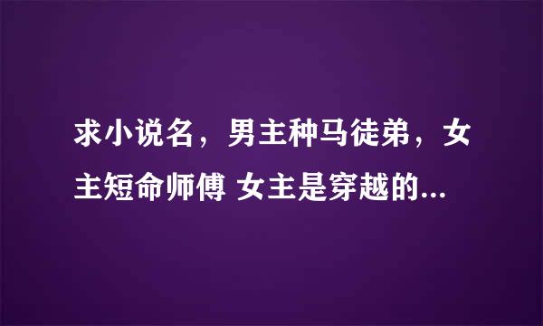 求小说名，男主种马徒弟，女主短命师傅 女主是穿越的，她是男主师傅，比男主大。 男主是女主的大徒弟