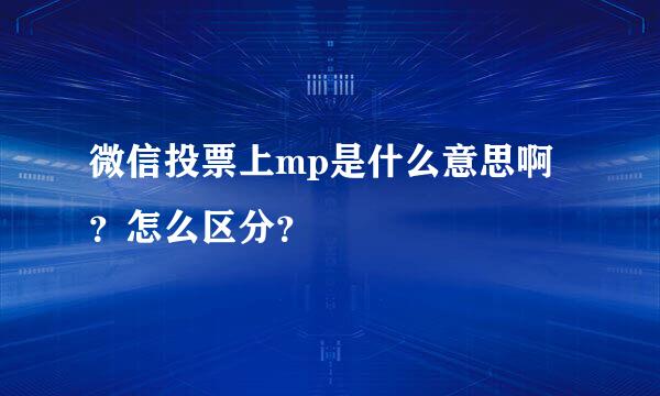 微信投票上mp是什么意思啊？怎么区分？