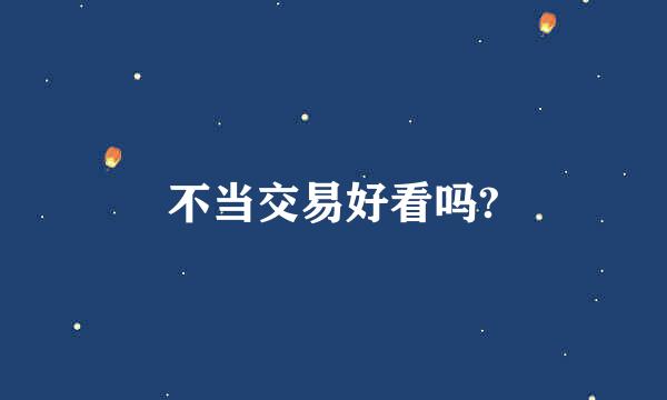 不当交易好看吗?