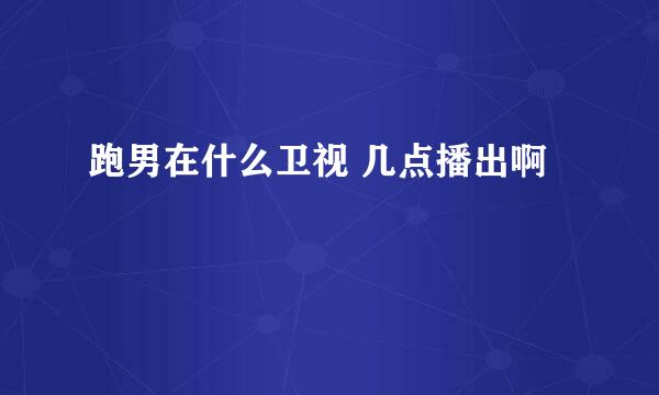 跑男在什么卫视 几点播出啊