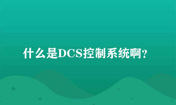 什么是DCS控制系统啊？