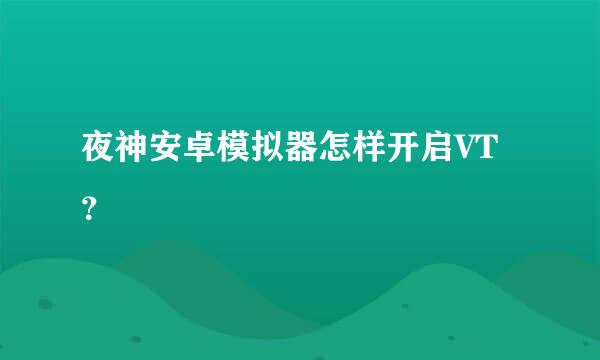 夜神安卓模拟器怎样开启VT？