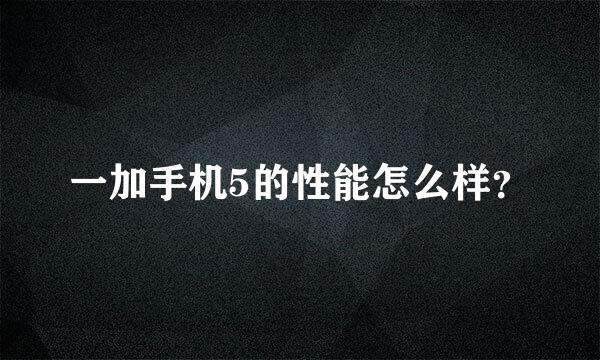 一加手机5的性能怎么样？