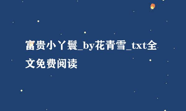 富贵小丫鬟_by花青雪_txt全文免费阅读