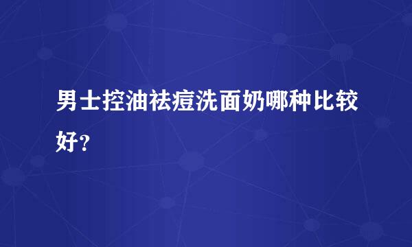 男士控油祛痘洗面奶哪种比较好？