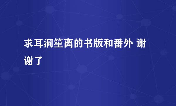 求耳洞笙离的书版和番外 谢谢了