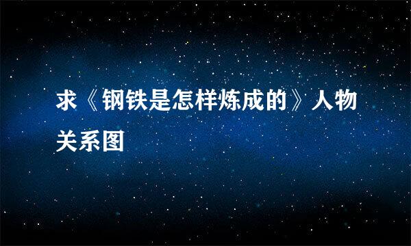 求《钢铁是怎样炼成的》人物关系图