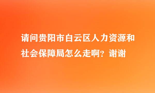 请问贵阳市白云区人力资源和社会保障局怎么走啊？谢谢