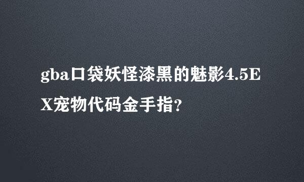 gba口袋妖怪漆黑的魅影4.5EX宠物代码金手指？