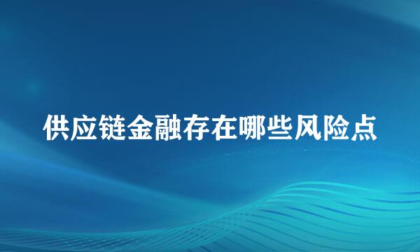 供应链金融存在哪些风险点