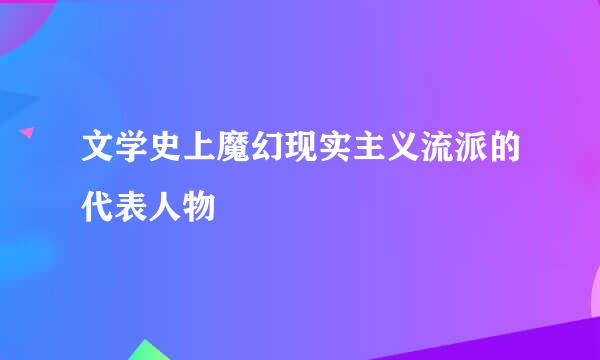 文学史上魔幻现实主义流派的代表人物