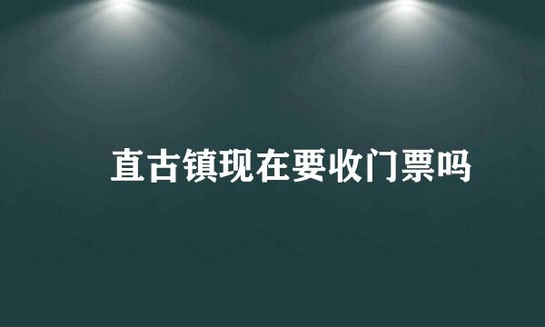 甪直古镇现在要收门票吗