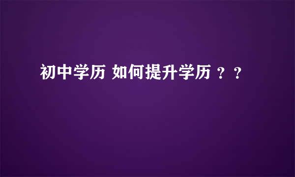 初中学历 如何提升学历 ？？