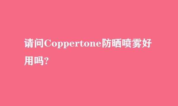 请问Coppertone防晒喷雾好用吗?