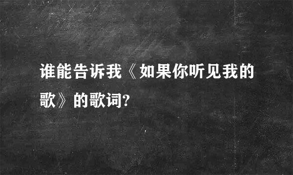 谁能告诉我《如果你听见我的歌》的歌词?