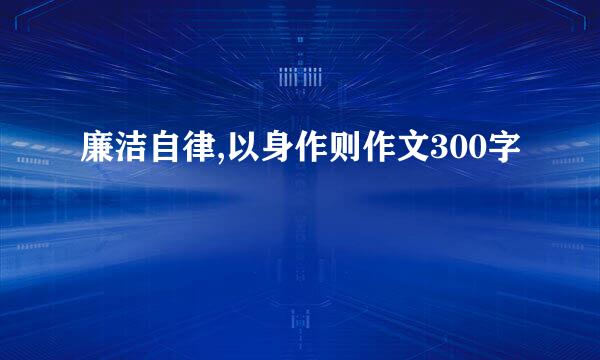 廉洁自律,以身作则作文300字