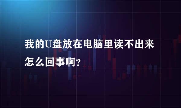 我的U盘放在电脑里读不出来怎么回事啊？