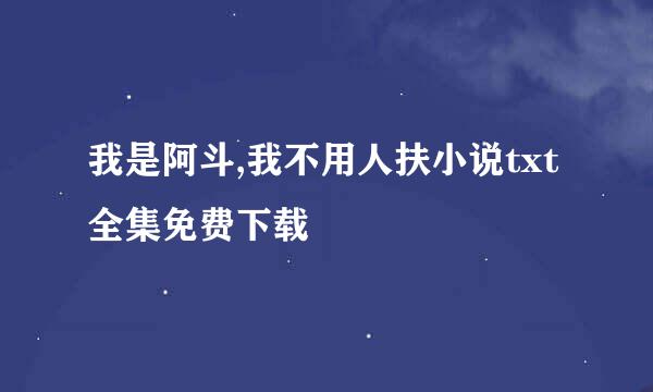 我是阿斗,我不用人扶小说txt全集免费下载