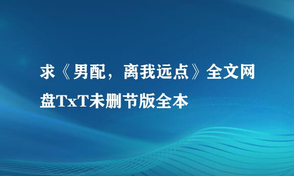 求《男配，离我远点》全文网盘TxT未删节版全本