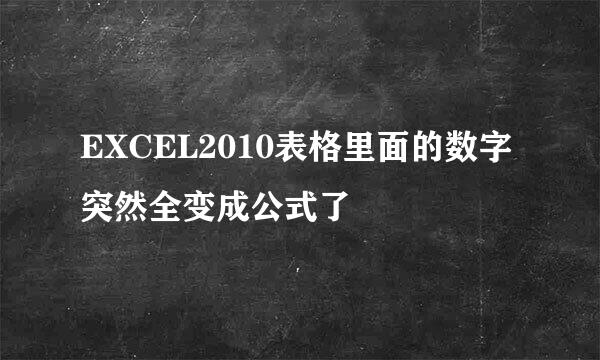 EXCEL2010表格里面的数字突然全变成公式了